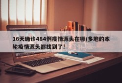 16天确诊484例疫情源头在哪/多地的本轮疫情源头都找到了!
