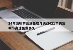 24年清明节高速免费几天/2021年的清明节高速免费多久