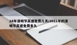 24年清明节高速免费几天/2021年的清明节高速免费多久