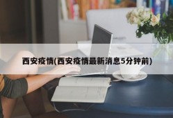 西安疫情(西安疫情最新消息5分钟前)