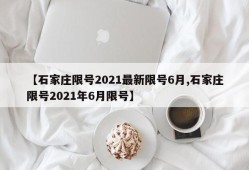【石家庄限号2021最新限号6月,石家庄限号2021年6月限号】