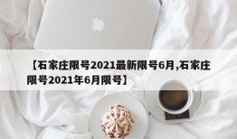 【石家庄限号2021最新限号6月,石家庄限号2021年6月限号】
