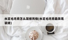 水泥毛坯房怎么装修风格(水泥毛坯房最简易装修)