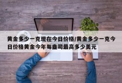 黄金多少一克现在今日价格/黄金多少一克今日价格黄金今年每盎司最高多少美元