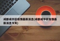 成都成华区疫情最新消息(成都成华区疫情最新消息今天)