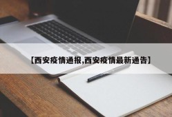 【西安疫情通报,西安疫情最新通告】