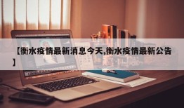 【衡水疫情最新消息今天,衡水疫情最新公告】