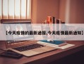 【今天疫情的最新通报,今天疫情最新通知】