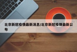 北京新冠疫情最新消息/北京新冠疫情最新公布