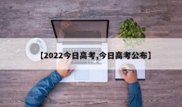 【2022今日高考,今日高考公布】