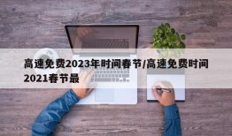 高速免费2023年时间春节/高速免费时间2021春节最