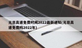 元旦高速免费时间2022最新通知(元旦高速免费吗2022年)