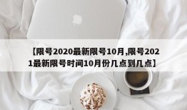 【限号2020最新限号10月,限号2021最新限号时间10月份几点到几点】