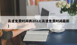 高速免费时间表2022(高速免费时间最新)