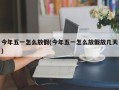 今年五一怎么放假(今年五一怎么放假放几天)