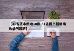 【31省区市新增10例,31省区市新增确诊病例最新】