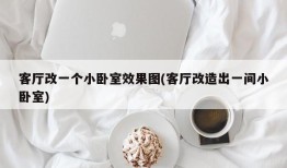 客厅改一个小卧室效果图(客厅改造出一间小卧室)