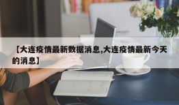 【大连疫情最新数据消息,大连疫情最新今天的消息】