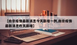 【南京疫情最新消息今天新增一例,南京疫情最新消息昨天新增】