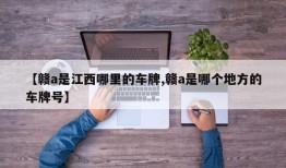 【赣a是江西哪里的车牌,赣a是哪个地方的车牌号】