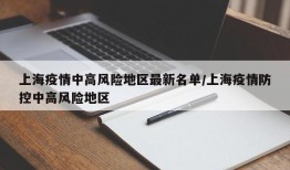 上海疫情中高风险地区最新名单/上海疫情防控中高风险地区