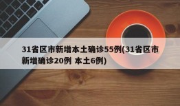 31省区市新增本土确诊55例(31省区市新增确诊20例 本土6例)