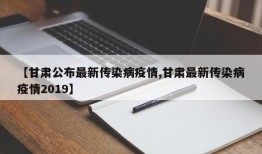 【甘肃公布最新传染病疫情,甘肃最新传染病疫情2019】