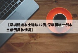 【深圳新增本土确诊22例,深圳新增一例本土病例具体情况】