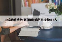 北京确诊病例(北京确诊病例密接者654人)