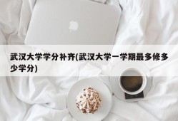 武汉大学学分补齐(武汉大学一学期最多修多少学分)