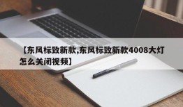 【东风标致新款,东风标致新款4008大灯怎么关闭视频】