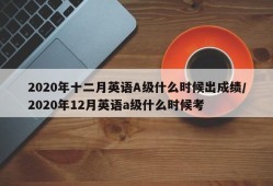 2020年十二月英语A级什么时候出成绩/2020年12月英语a级什么时候考