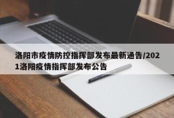 洛阳市疫情防控指挥部发布最新通告/2021洛阳疫情指挥部发布公告