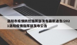 洛阳市疫情防控指挥部发布最新通告/2021洛阳疫情指挥部发布公告