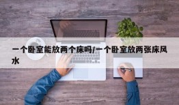 一个卧室能放两个床吗/一个卧室放两张床风水