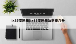 ix35变速箱(ix35变速箱油需要几升)