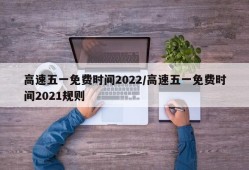 高速五一免费时间2022/高速五一免费时间2021规则
