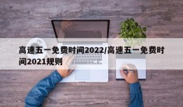 高速五一免费时间2022/高速五一免费时间2021规则