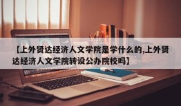 【上外贤达经济人文学院是学什么的,上外贤达经济人文学院转设公办院校吗】