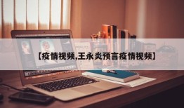 【疫情视频,王永炎预言疫情视频】