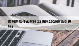 西玛新款什么时候出(西玛2020款会引进吗)