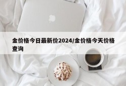 金价格今日最新价2024/金价格今天价格查询