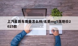 上汽名爵车质量怎么样/名爵mg5落地价2025款