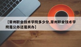 【常州职业技术学院多少分,常州职业技术学院是公办还是民办】