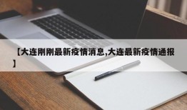 【大连刚刚最新疫情消息,大连最新疫情通报】