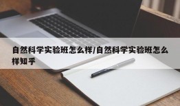 自然科学实验班怎么样/自然科学实验班怎么样知乎