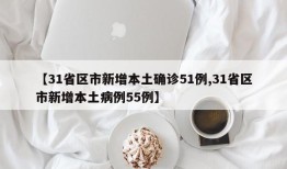 【31省区市新增本土确诊51例,31省区市新增本土病例55例】