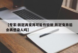 【专家:新冠再变异可能性较低,新冠变异后会再感染人吗】