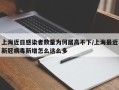 上海近日感染者数量为何居高不下/上海最近新冠病毒新增怎么这么多