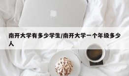 南开大学有多少学生/南开大学一个年级多少人
